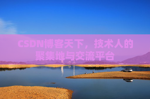 CSDN博客天下,技术人的聚集地与交流平台